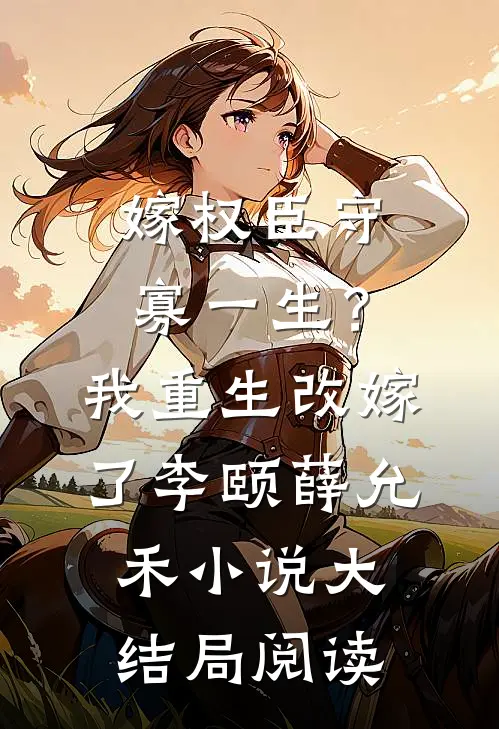 嫁权臣守寡一生？我重生改嫁了李颐薛允禾小说大结局阅读