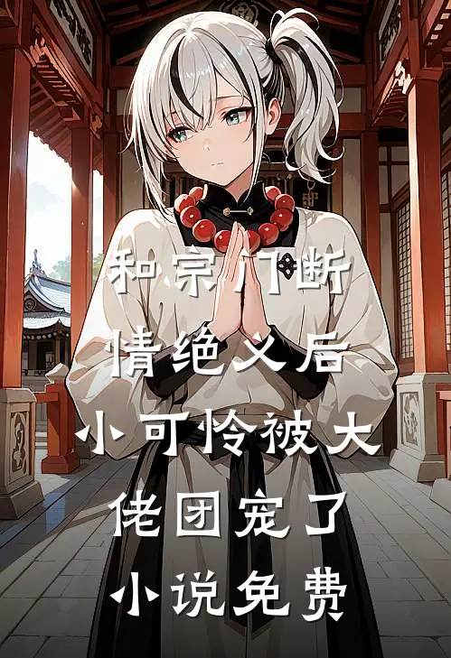 和宗门断情绝义后，小可怜被大佬团宠了小说免费