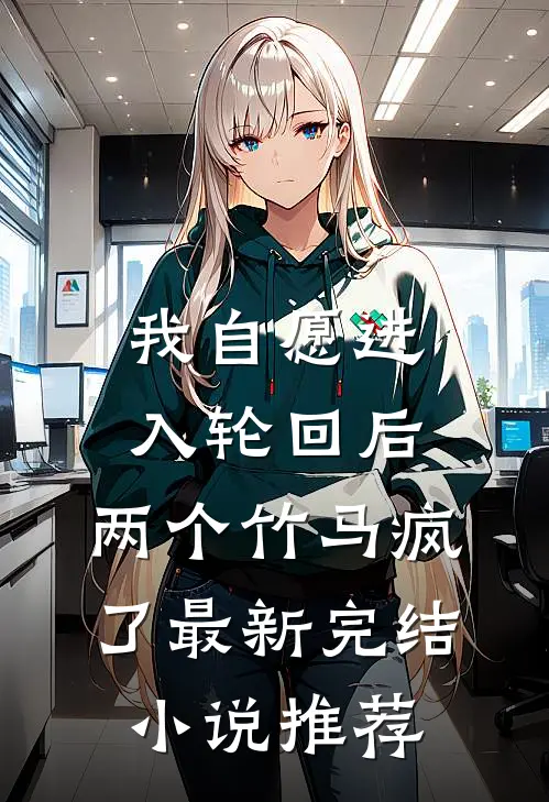 我自愿进入轮回后，两个竹马疯了最新完结小说推荐