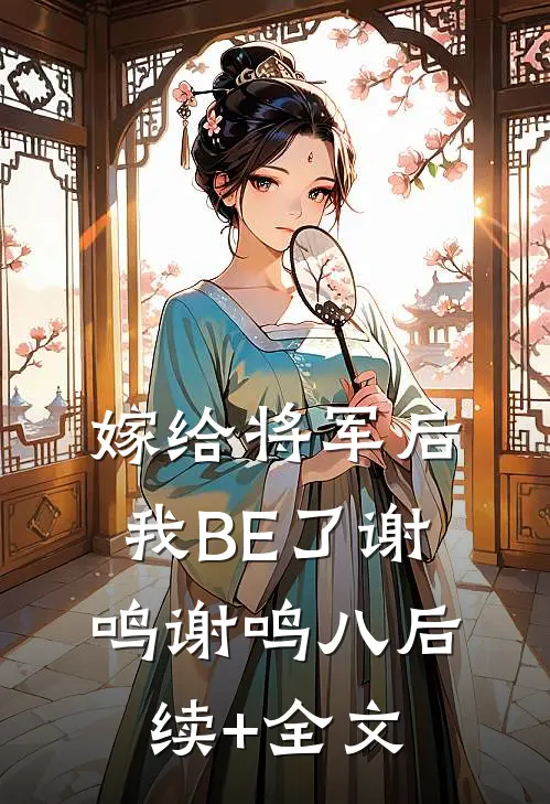嫁给将军后我BE了谢鸣谢鸣八后续+全文