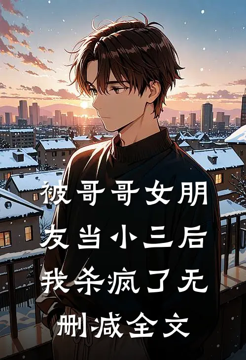 被哥哥女朋友当小三后，我杀疯了无删减全文