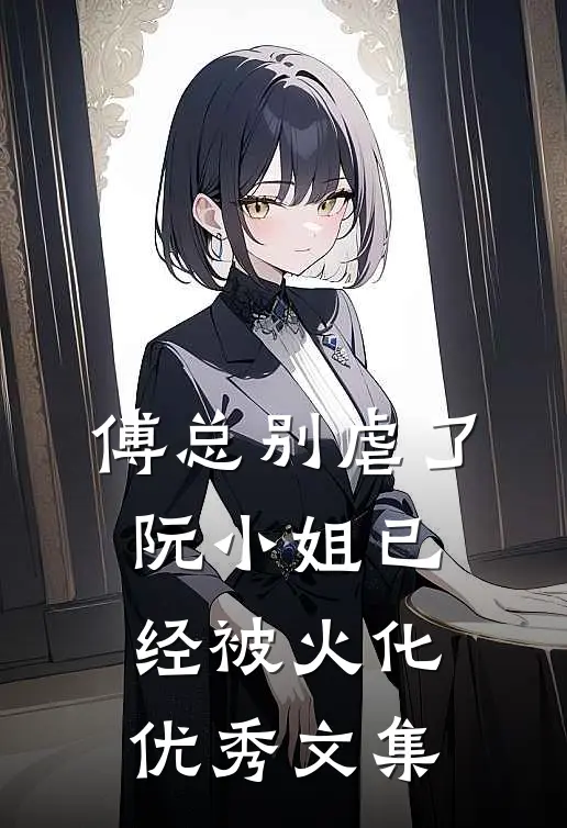 傅总别虐了，阮小姐已经被火化优秀文集