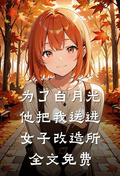 为了白月光，他把我送进女子改造所全文免费