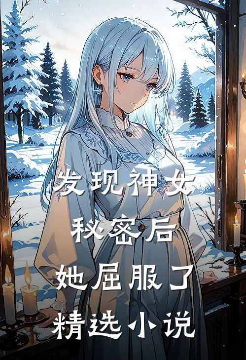 发现神女秘密后，她屈服了精选小说