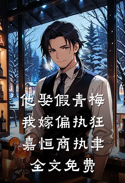 他娶假青梅，我嫁偏执狂嘉恒商执聿全文免费