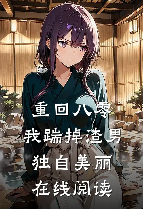 重回八零，我踹掉渣男独自美丽在线阅读