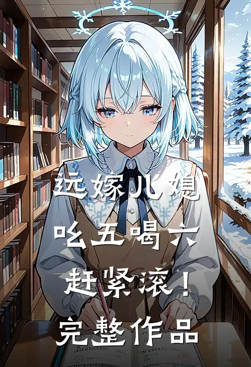 远嫁儿媳吆五喝六，赶紧滚！完整作品