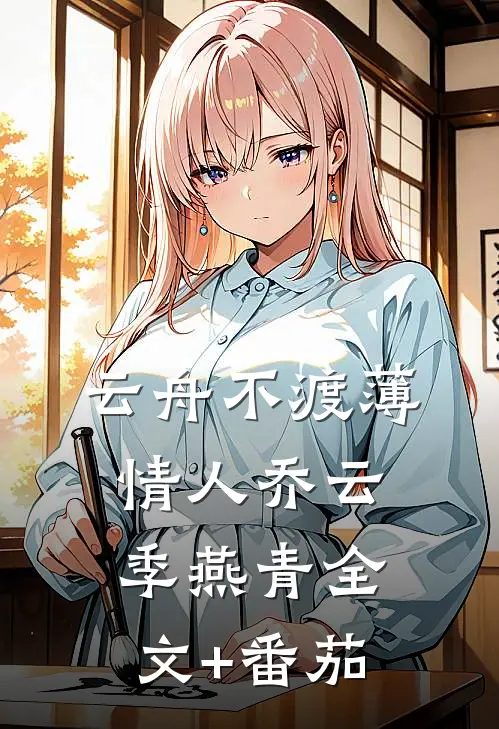 云舟不渡薄情人乔云季燕青全文+番茄