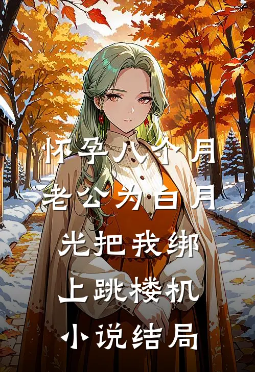 怀孕八个月，老公为白月光把我绑上跳楼机小说结局