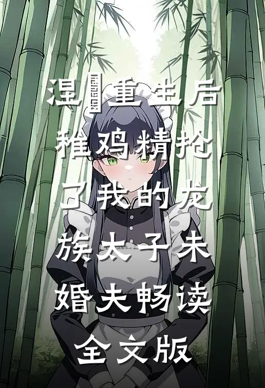 涅槃重生后，稚鸡精抢了我的龙族太子未婚夫畅读全文版