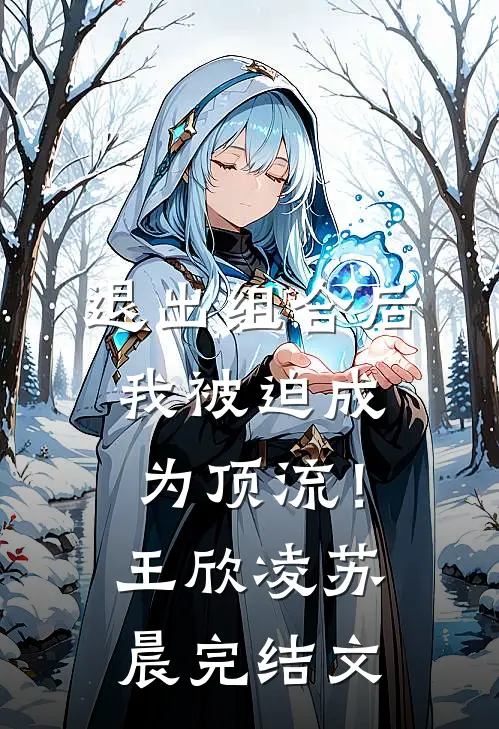 退出组合后，我被迫成为顶流！王欣凌苏晨完结文
