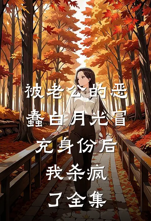 被老公的恶蠢白月光冒充身份后，我杀疯了 全集