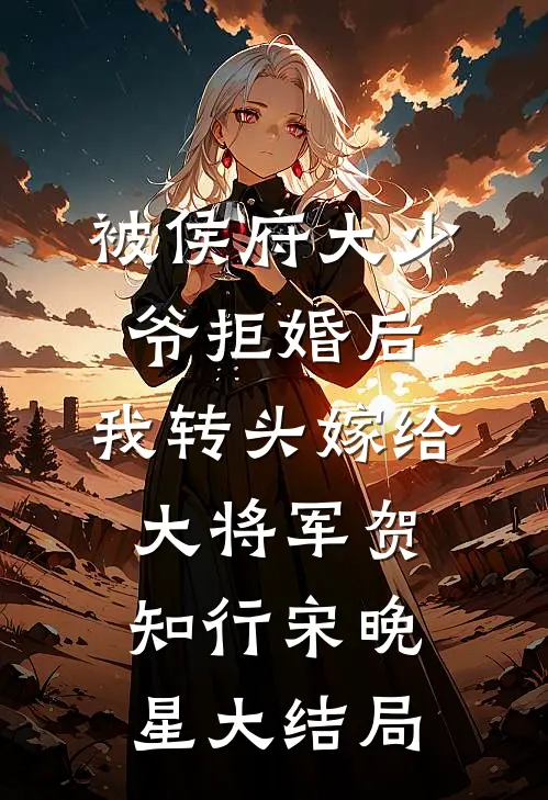 被侯府大少爷拒婚后，我转头嫁给大将军贺知行宋晚星大结局