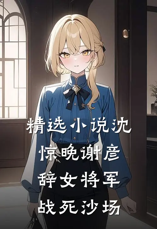 精选小说沈惊晚谢彦辞女将军战死沙场