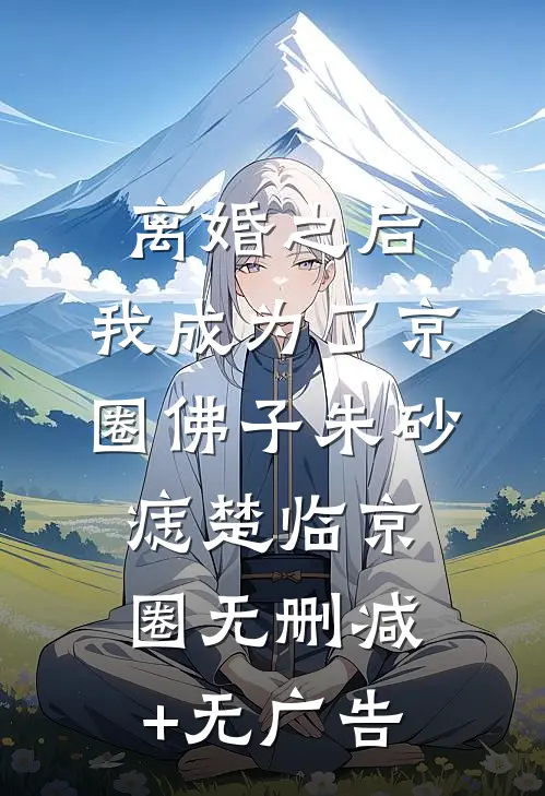 离婚之后，我成为了京圈佛子朱砂痣楚临京圈无删减+无广告