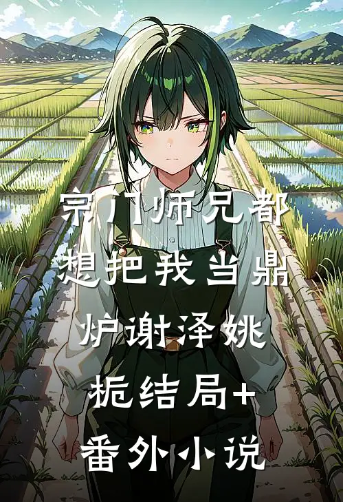宗门师兄都想把我当鼎炉谢泽姚栀结局+番外小说