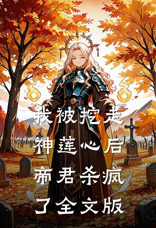 我被挖走神莲心后，帝君杀疯了全文版