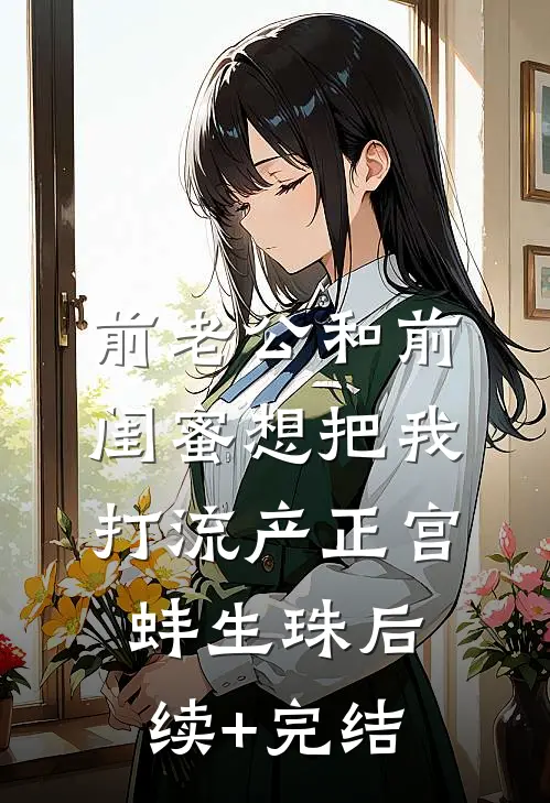 前老公和前闺蜜想把我打流产正宫蚌生珠后续+完结
