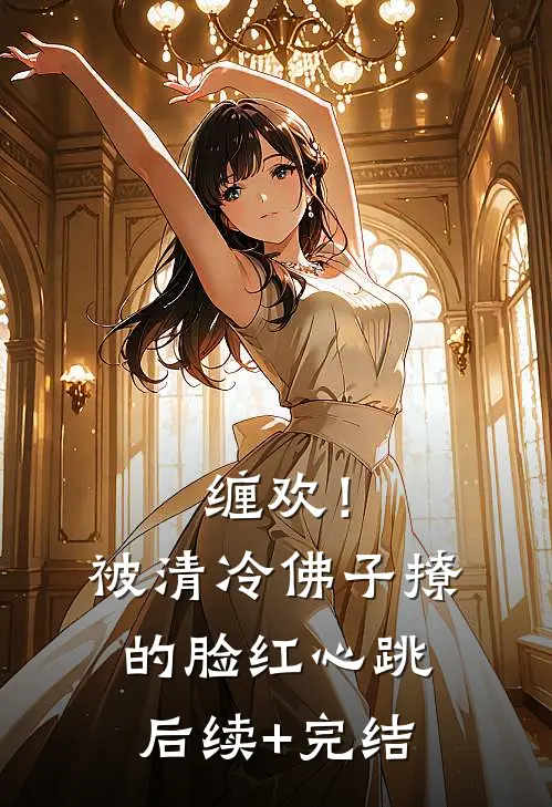 缠欢！被清冷佛子撩的脸红心跳后续+完结