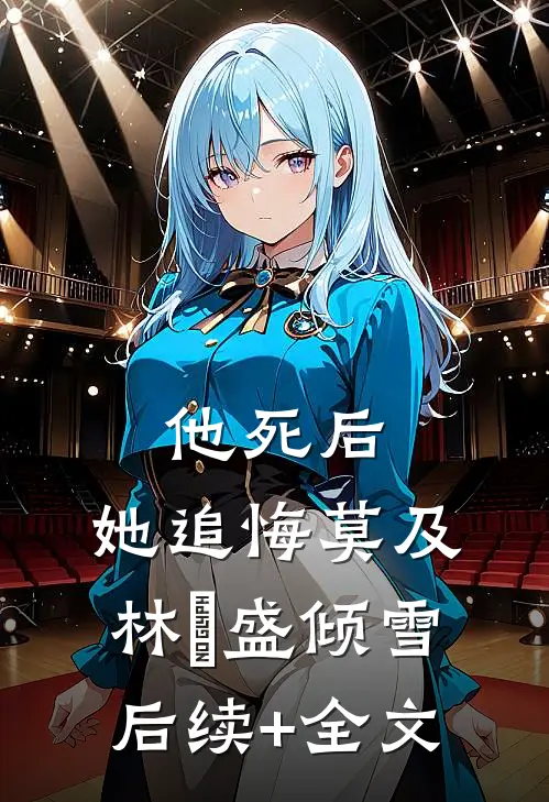 他死后，她追悔莫及林昉盛倾雪后续+全文
