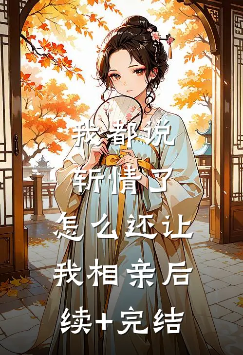 我都说斩情了，怎么还让我相亲后续+完结
