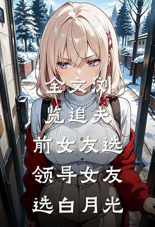 全文浏览追夫，前女友选领导女友选白月光