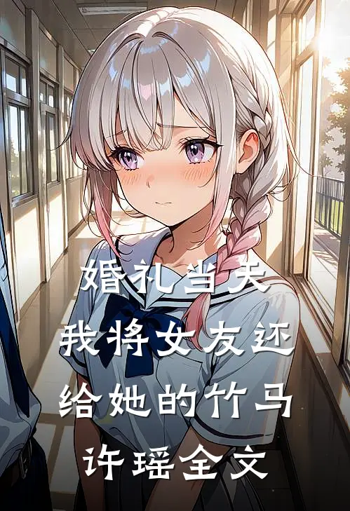 婚礼当天，我将女友还给她的竹马许瑶全文