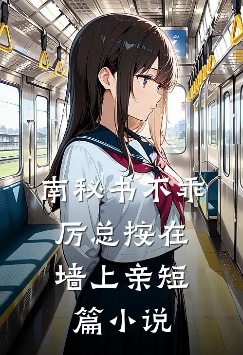 南秘书不乖，厉总按在墙上亲短篇小说