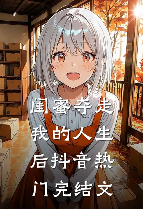 闺蜜夺走我的人生后抖音热门完结文