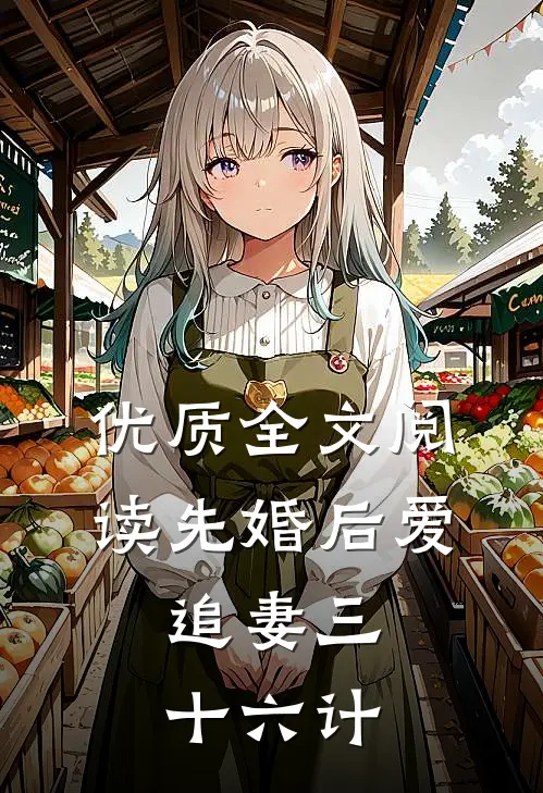 优质全文阅读先婚后爱，追妻三十六计
