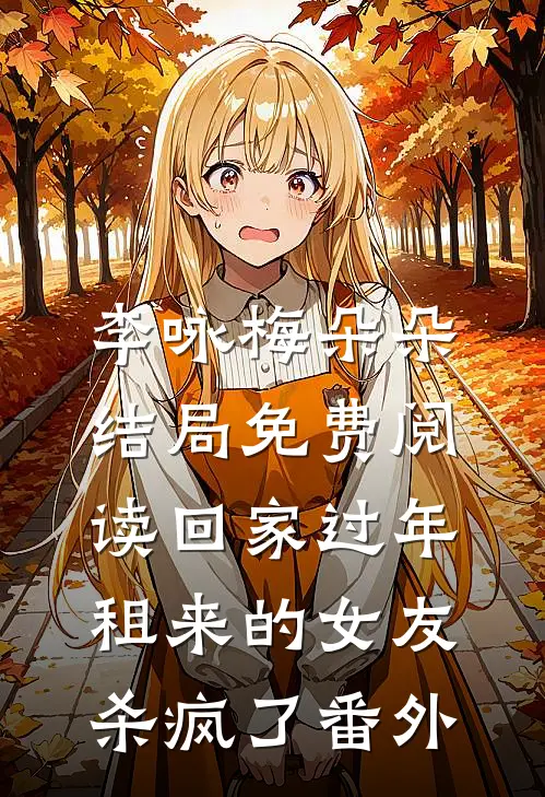 李咏梅朵朵结局免费阅读回家过年，租来的女友杀疯了番外