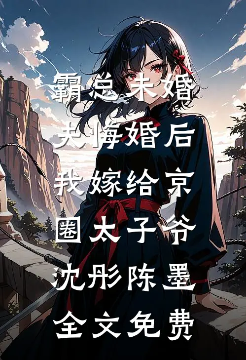 霸总未婚夫悔婚后，我嫁给京圈太子爷沈彤陈墨全文免费