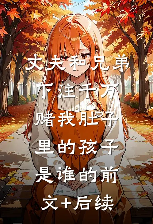 丈夫和兄弟下注千万，赌我肚子里的孩子是谁的前文+后续