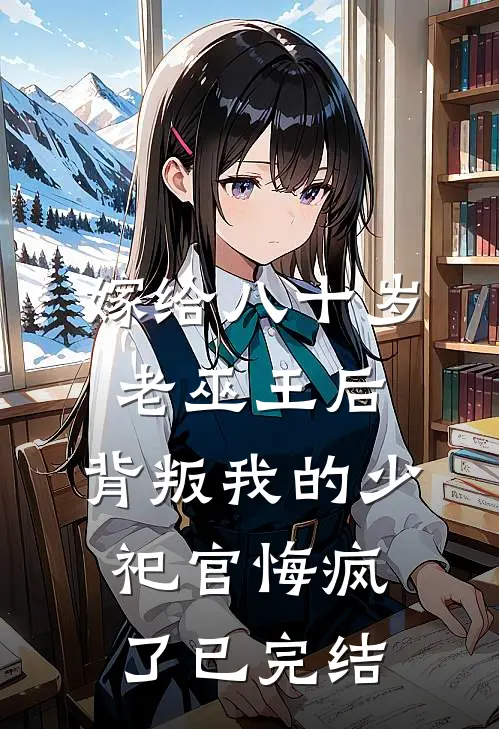 嫁给八十岁老巫王后，背叛我的少祀官悔疯了已完结