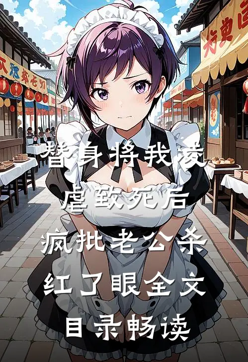 替身将我凌虐致死后，疯批老公杀红了眼全文目录畅读