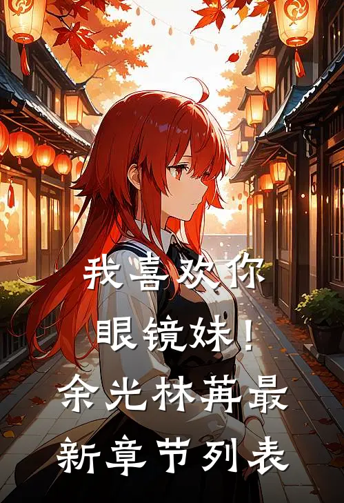 我喜欢你，眼镜妹！余光林苒最新章节列表