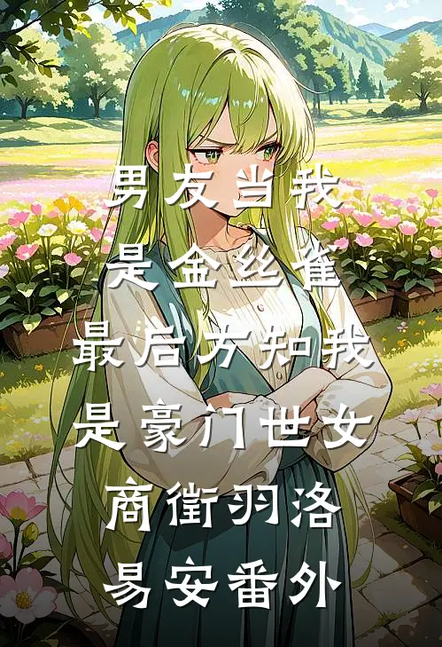 男友当我是金丝雀，最后方知我是豪门世女商徵羽洛易安 番外
