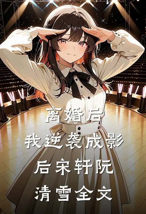 离婚后，我逆袭成影后宋轩阮清雪全文