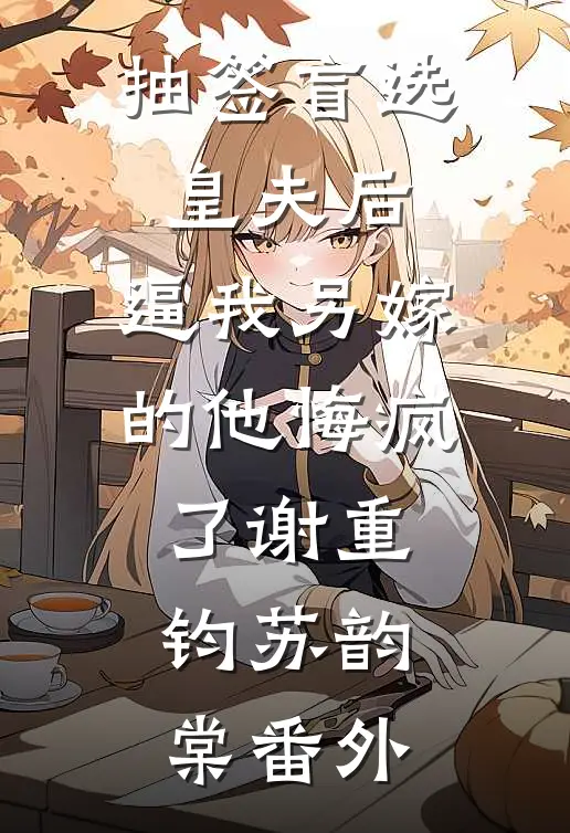 抽签盲选皇夫后，逼我另嫁的他悔疯了谢重钧苏韵棠 番外