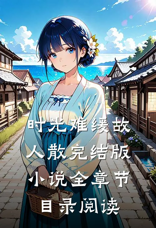 时光难缓故人散完结版小说全章节目录阅读