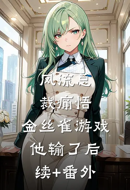 风流总裁痛悟：金丝雀游戏他输了后续+番外