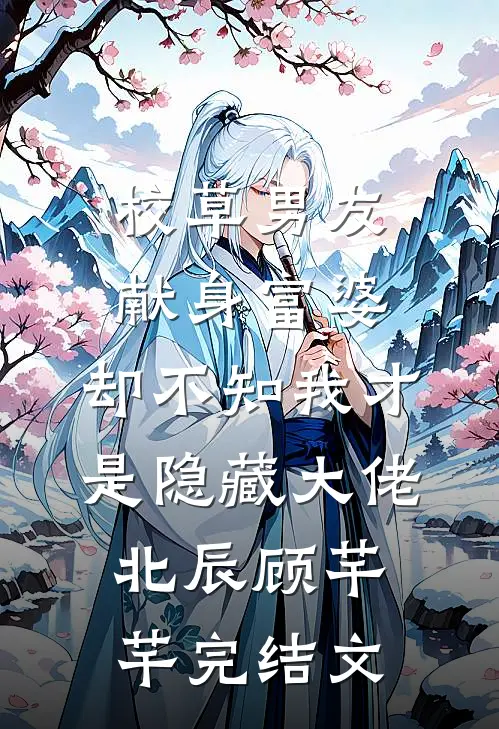 校草男友献身富婆，却不知我才是隐藏大佬北辰顾芊芊完结文