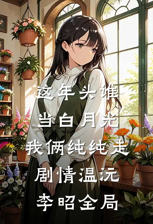 这年头谁当白月光，我俩纯纯走剧情温沅李昭全局