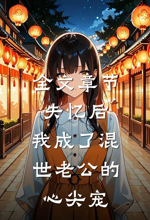 全文章节失忆后，我成了混世老公的心尖宠