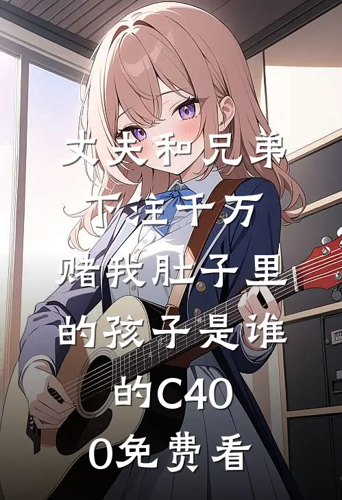 丈夫和兄弟下注千万，赌我肚子里的孩子是谁的C400免费看