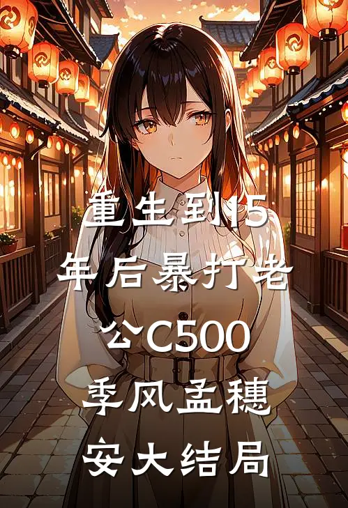 重生到15年后暴打老公C500季风孟穗安大结局