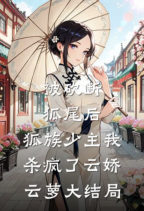被砍断狐尾后，狐族少主我杀疯了云娇云萝大结局