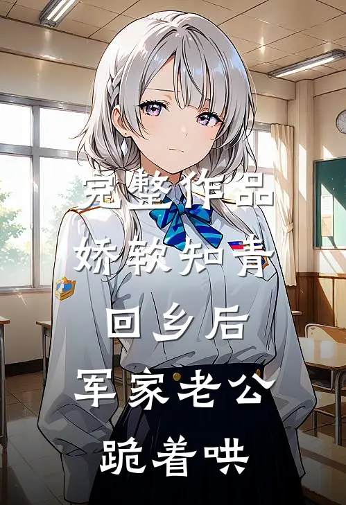 完整作品娇软知青回乡后，军家老公跪着哄