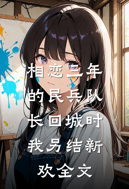 相恋三年的民兵队长回城时，我另结新欢全文