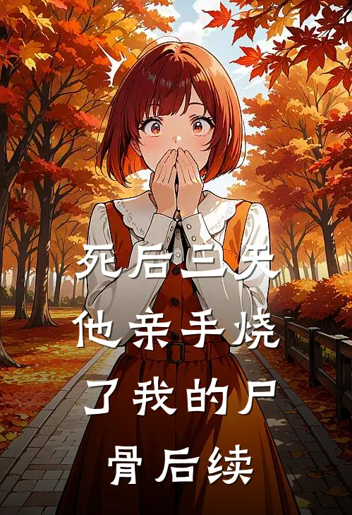 死后三天，他亲手烧了我的尸骨后续